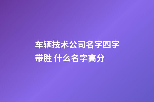 车辆技术公司名字四字带胜 什么名字高分-第1张-公司起名-玄机派